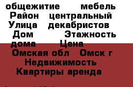 общежитие 5000 мебель › Район ­ центральный › Улица ­ декабристов  › Дом ­ 157 › Этажность дома ­ 4 › Цена ­ 5 000 - Омская обл., Омск г. Недвижимость » Квартиры аренда   